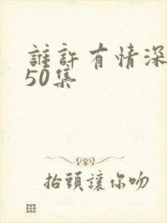 谁许有情深短剧50集