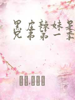 黑皮辣妹是我的兄弟第一季免费动漫观看