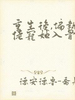 重生后,偏执大佬宠她入骨免费阅读