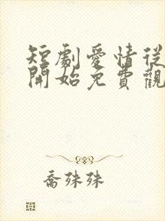 短剧爱情从结婚开始免费观看