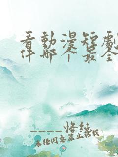 看动漫短剧的软件哪个最全是免费的