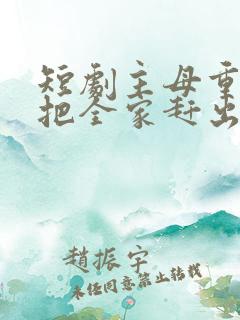 短剧主母重生后把全家赶出门免费观看