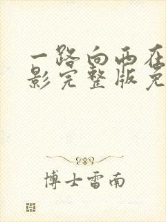 一路向西在线电影完整版免费观看粤语