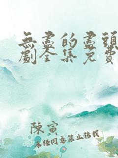 无尽的尽头电视剧全集免费观看高清