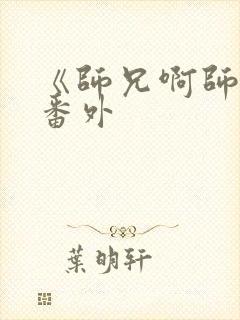 《师兄啊师兄》番外