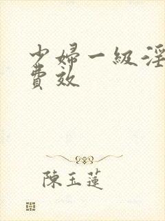 少妇一级淫片兔费效