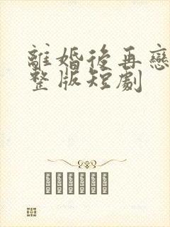 离婚后再恋爱完整版短剧