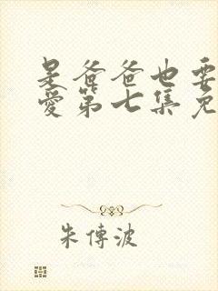 是爸爸也要谈恋爱第七集免费观看 中文字幕