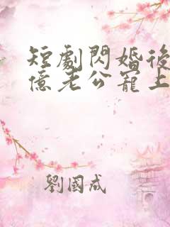 短剧闪婚后被千亿老公宠上天全集