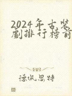 2024年古装剧排行榜前十名