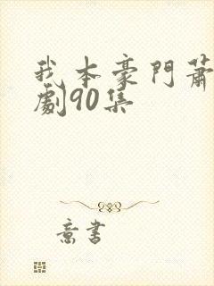 我本豪门萧宁短剧90集