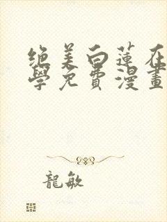 绝美白莲在线教学免费漫画完整版