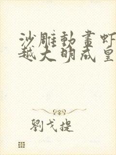 沙雕动画虾仁穿越大明成皇孙