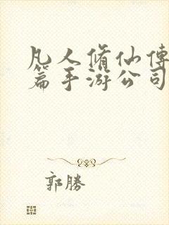 凡人修仙传人界篇手游公司