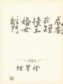离婚后我成了豪门女王短剧
