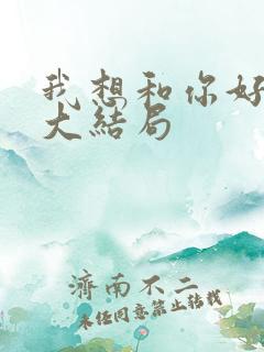 我想和你好好的大结局