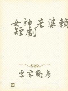女神老婆赖上我 短剧