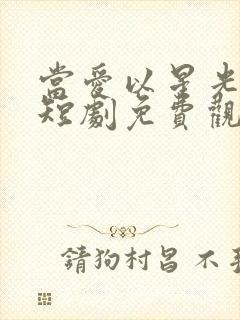 当爱以星光为牢短剧免费观看