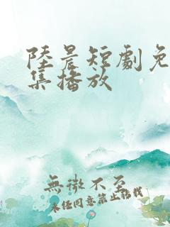 陆晨短剧免费全集播放