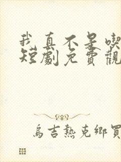 我真不是吃软饭短剧免费观看