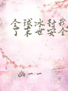 全球冰封我打造了末世安全屋漫画