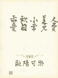 乖软小美人的疼爱日常免费阅读