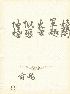 他似火军婚高干婚恋笔趣阁txt