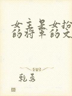 女主是女扮男装的将军的文