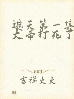 遮天第一集狠人大帝打死了谁