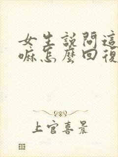 女生说问这个干嘛怎么回复