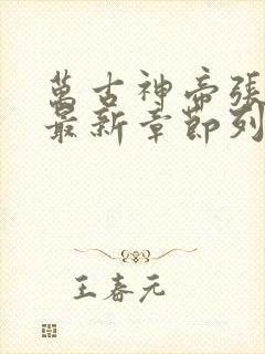 万古神帝张若尘最新章节列表列表