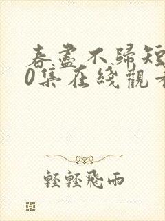 春尽不归短剧60集在线观看