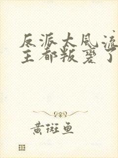 反派太风流,女主都叛变了