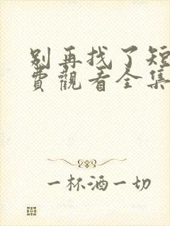 别再找了短剧免费观看全集