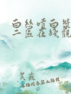 白丝喷白浆一区二区在线观看国产