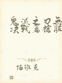 鬼灭之刃无限城决战篇枪版