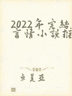 2022年完结言情小说推荐