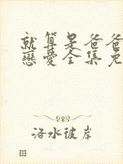 就算是爸爸也想恋爱全集免费观看