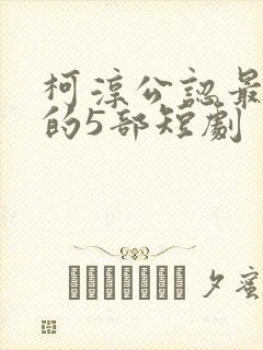 柯淳公认最好看的5部短剧