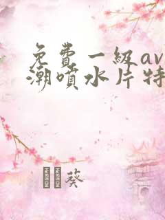 免费一级av高潮喷水片特黄