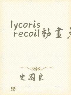 lycoris recoil动画免费观看全集