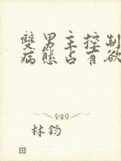 双男主控制欲强病态占有欲强小说