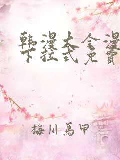 韩漫大全漫画网下拉式免费