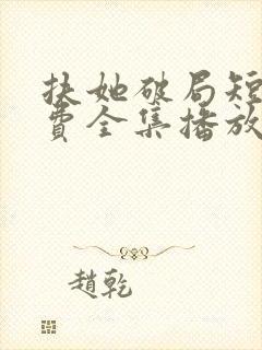 扶她破局短剧免费全集播放