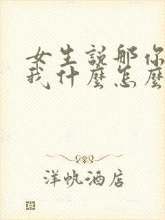 女生说那你喜欢我什么怎么回