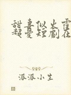 甜妻似火霍爷他超爱短剧在线观看