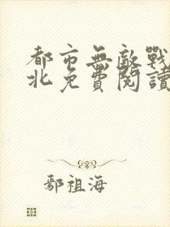 都市无敌战神林北免费阅读