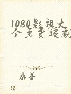 1080影视大全免费追剧软件推荐