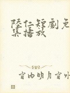 陆仁短剧免费全集播放