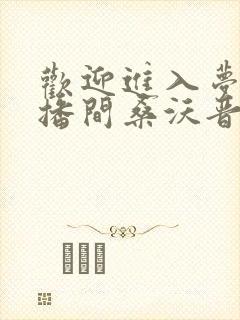 欢迎进入梦魇直播间桑沃晋江